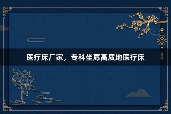 医疗床厂家，专科坐蓐高质地医疗床